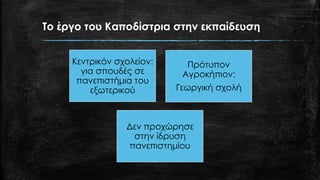 Το έργο του Καποδίστρια στην εκπαίδευση
Κεντρικόν σχολείον:
για σπουδές σε
πανεπιστήμια του
εξωτερικού
Πρότυπον
Αγροκήπιον:
Γεωργική σχολή
Δεν προχώρησε
στην ίδρυση
πανεπιστημίου
 