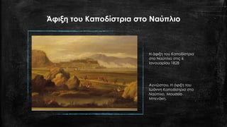 Άφιξη του Καποδίστρια στο Ναύπλιο
Η άφιξη του Καποδίστρια
στο Ναύπλιο στις 6
Ιανουαρίου 1828
Αγνώστου, Η άφιξη του
Ιωάννη Καποδίστρια στο
Ναύπλιο. Μουσείο
Μπενάκη.
 