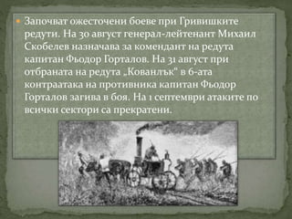  Започват ожесточени боеве при Гривишките
редути. На 30 август генерал-лейтенант Михаил
Скобелев назначава за комендант н...