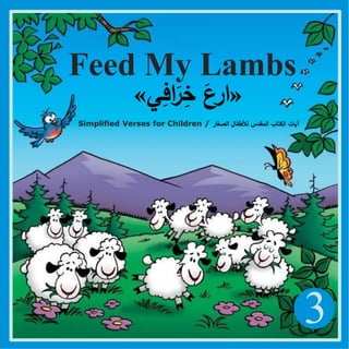 3
Feed My Lambs
«
‫ي‬ِ
‫اف‬َ
‫ر‬ِ
‫خ‬ َ
‫ارع‬
»
Simplified Verses for Children / ‫الصغار‬ ‫لألطفال‬ ‫المقدس‬ ‫الكتاب‬ ‫آيات‬
 