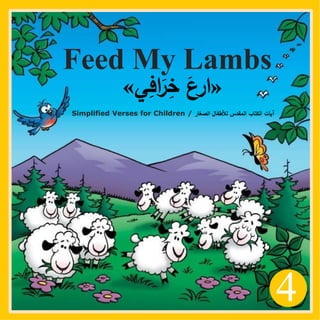 z
4
Feed My Lambs
«
‫ي‬ِ
‫اف‬َ
‫ر‬ِ
‫خ‬ َ
‫ارع‬
»
Simplified Verses for Children / ‫الصغار‬ ‫لألطفال‬ ‫المقدس‬ ‫الكتاب‬ ‫آيات‬
 