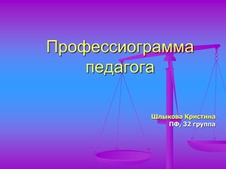 Профессиограмма
педагога
Шлыкова Кристина
ПФ, 32 группа
 