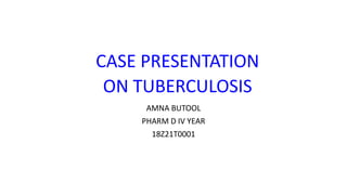 CASE PRESENTATION
ON TUBERCULOSIS
AMNA BUTOOL
PHARM D IV YEAR
18Z21T0001
 