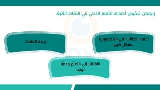 ‫اآلتية‬ ‫النقاط‬ ‫اي‬ ‫الذكي‬ ‫التعلم‬ ‫أهداف‬ ‫تلخيص‬ ‫ويمكن‬
:
‫جيا‬ ‫ل‬ ‫التكن‬ ‫علط‬ ‫الطالب‬ ‫اعتماد‬
‫كبير‬ ٍ‫بشك‬
‫التشتت‬ ‫زيادة‬
‫ا‬ ‫ب‬
‫وجه‬ ‫م‬‫ل‬‫ل‬‫التع‬ ‫إلط‬ ‫االاتقار‬
‫جو‬ ‫ل‬
 