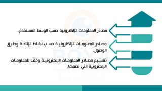 ‫المستخدم‬ ‫ط‬ َ
‫الوس‬ ‫سب‬ ‫اإللكترونية‬ ‫المعلومات‬ ‫مصادر‬
.
‫ور‬‫و‬ ‫و‬ ‫وة‬‫و‬ ‫اإلتا‬ ‫واط‬‫و‬‫نق‬ ‫وب‬‫و‬‫س‬ ‫وة‬‫و‬‫اإللكتروني‬ ‫وات‬‫و‬‫المعلوم‬ ‫وادر‬‫و‬‫مص‬
‫الوصو‬
.
‫وا‬‫و‬‫للمعلوم‬ ‫وا‬‫و‬‫و‬
‫ق‬‫وف‬ ‫وة‬‫و‬‫اإللكتروني‬ ‫وات‬‫و‬‫المعلوم‬ ‫وادر‬‫و‬‫مص‬ ‫ويم‬‫و‬‫تقس‬
‫ت‬
‫تضمها‬ ‫التي‬ ‫اإللكترونية‬
.
 
