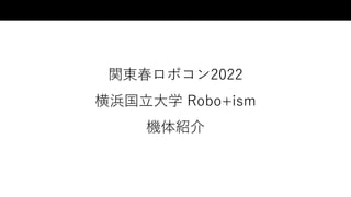 関東春ロボコン2022
横浜国立大学 Robo+ism
機体紹介
 