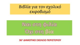 Βιβλία για τον σχολικό
εκφοβισμό
36ο ΔΗΜΟΤΙΚΟ ΣΧΟΛΕΙΟ ΠΕΡΙΣΤΕΡΙΟΥ
 