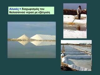 Αλυκές = διαχωρισμός του
θαλασσινού νερού με εξάτμιση
 