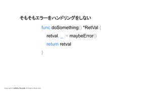 Copyright© LIFULL Co.,Ltd. All Rights Reserved.
func doSomething() *RetVal {
retval, _ := maybeError()
return retval
}
そもそもエラーをハンドリングをしない
 