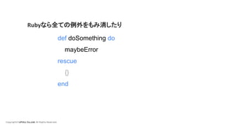 Copyright© LIFULL Co.,Ltd. All Rights Reserved.
def doSomething do
maybeError
rescue
{}
end
Rubyなら全ての例外をもみ消したり
 