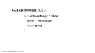 Copyright© LIFULL Co.,Ltd. All Rights Reserved.
func doSomething() *RetVal {
retval := maybeSlow()
return retval
}
そもそも実行時間を気にしない
 