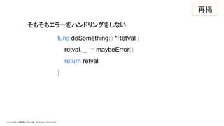 Copyright© LIFULL Co.,Ltd. All Rights Reserved.
func doSomething() *RetVal {
retval, _ := maybeError()
return retval
}
そもそもエラーをハンドリングをしない
再掲
 