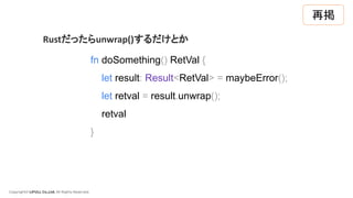 Copyright© LIFULL Co.,Ltd. All Rights Reserved.
fn doSomething() RetVal {
let result: Result<RetVal> = maybeError();
let retval = result.unwrap();
retval
}
Rustだったらunwrap()するだけとか
再掲
 
