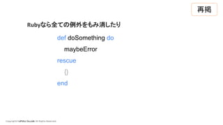 Copyright© LIFULL Co.,Ltd. All Rights Reserved.
def doSomething do
maybeError
rescue
{}
end
Rubyなら全ての例外をもみ消したり
再掲
 