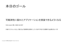 Copyright© LIFULL Co.,Ltd. All Rights Reserved.
本日のゴール
可観測性に優れたアプリケーションを実装できるようになる
※少しWebに寄った話になります
※後でリファレンスとして使えるよう説明的な資料にしているので今全てを理解する必要はないです
 