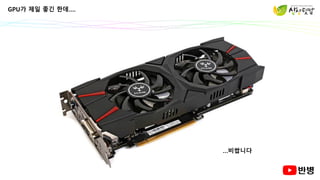 GPU가 제일 좋긴 한데….
…비쌉니다
 