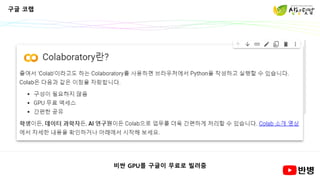 구글 코랩
비싼 GPU를 구글이 무료로 빌려줌
 