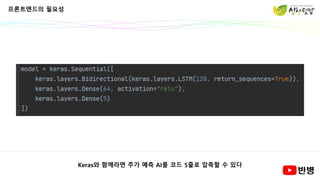 프론트엔드의 필요성
Keras와 함께라면 주가 예측 AI를 코드 5줄로 압축할 수 있다
 