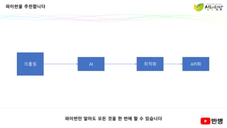 파이썬을 추천합니다
크롤링 AI 최적화 API화
파이썬만 알아도 모든 것을 한 번에 할 수 있습니다
 