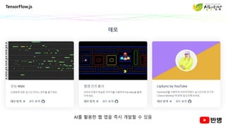 TensorFlow.js
AI를 활용한 웹 앱을 즉시 개발할 수 있음
 
