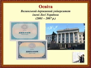 Освіта
Волинський державний університет
імені Лесі Українки
(2001 – 2007 р.)
 