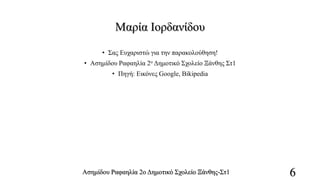 Μαρία Ιορδανίδου
• Σας Ευχαριστώ για την παρακολούθηση!
• Ασημίδου Ραφαηλία 2ο Δημοτικό Σχολείο Ξάνθης Στ1
• Πηγή: Εικόνες Google, Bikipedia
Ασημίδου Ραφαηλία 2ο Δημοτικό Σχολείο Ξάνθης-Στ1 6
 