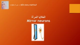 ‫المرآة‬ ‫الخاليا‬
Mirror neurons
‫د‬
.
‫محفوف‬ ‫نورة‬ @Dr.nora.mahfouf
 