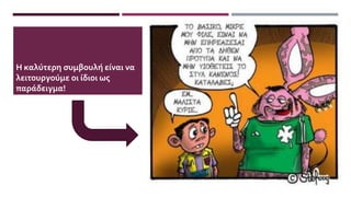 Η καλύτερη συμβουλή είναι να
λειτουργούμε οι ίδιοι ως
παράδειγμα!
 