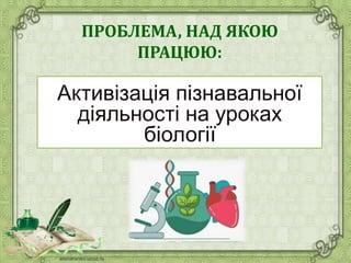 ПРОБЛЕМА, НАД ЯКОЮ
ПРАЦЮЮ:
 