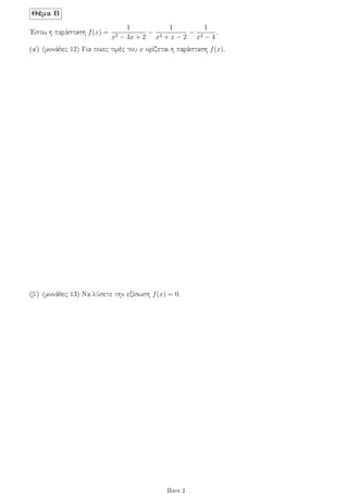 Θέμα Β
΄Εστω η παράσταση f(x) =
1
x2 − 3x + 2
−
1
x2 + x − 2
−
1
x2 − 4
.
(αʹ) (μονάδες 12) Για ποιες τιμές του x ορίζεται η παράσταση f(x).
(βʹ) (μονάδες 13) Να λύσετε την εξίσωση f(x) = 0.
Παγε 2
 