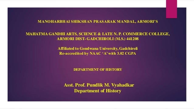 MANOHARBHAI SHIKSHAN PRASARAK MANDAL, ARMORI’S
MAHATMA GANDHI ARTS, SCIENCE & LATE N. P. COMMERCE COLLEGE,
ARMORI DIST- GADCHIROLI (M.S.) 441208
Affiliated to Gondwana University, Gadchiroli
Re-accredited by NAAC ‘A’ with 3.02 CGPA
DEPARTMENT OF HISTORY
Asst. Prof. Pundlik M. Vyahadkar
Department of History
 