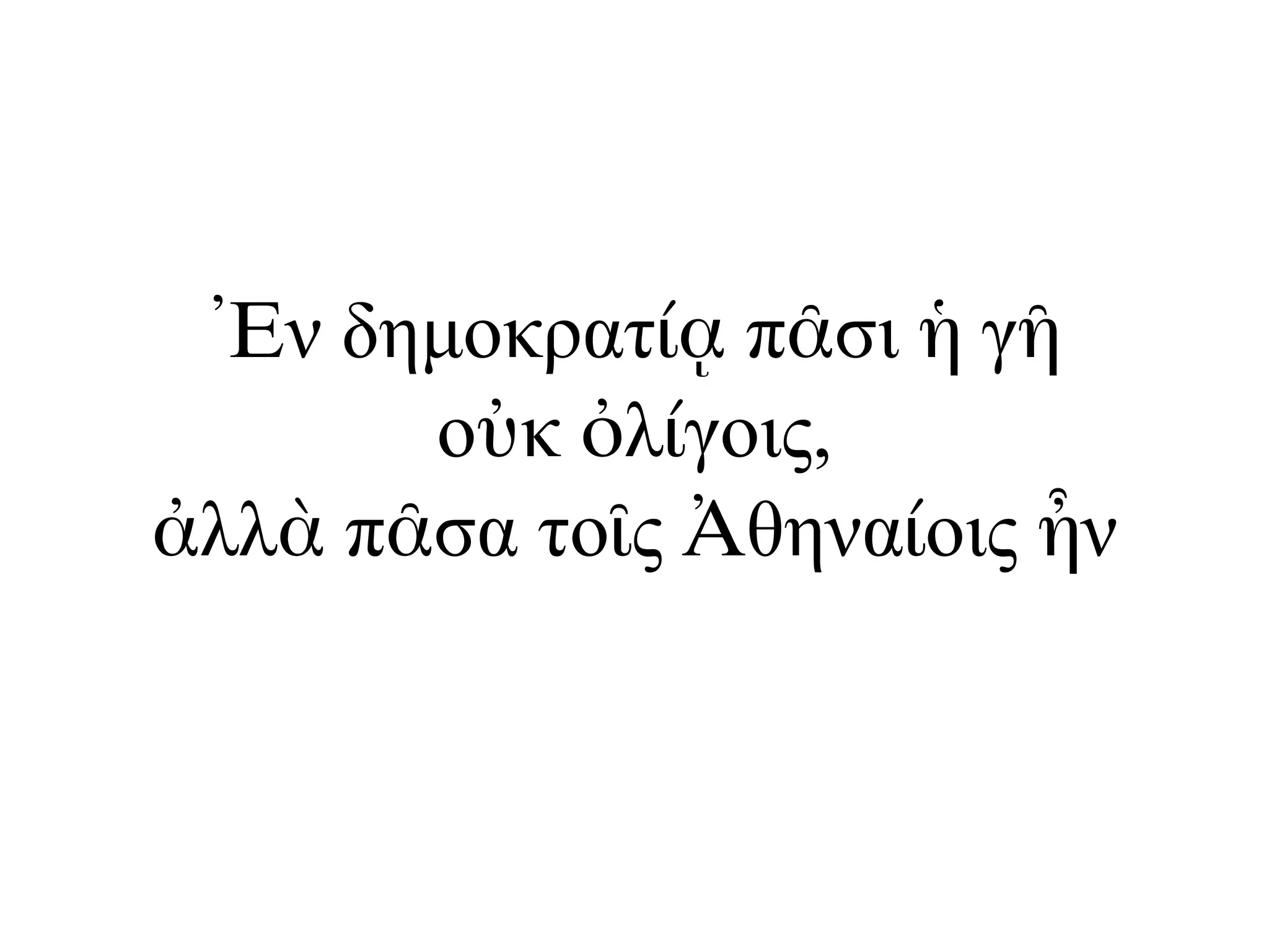 Ἐν δηµοκρατίᾳ πᾶσι ἡ γῆ
οὐκ ὀλίγοις,
ἀλλὰ πᾶσα τοῖς Ἀθηναίοις ἦν
 