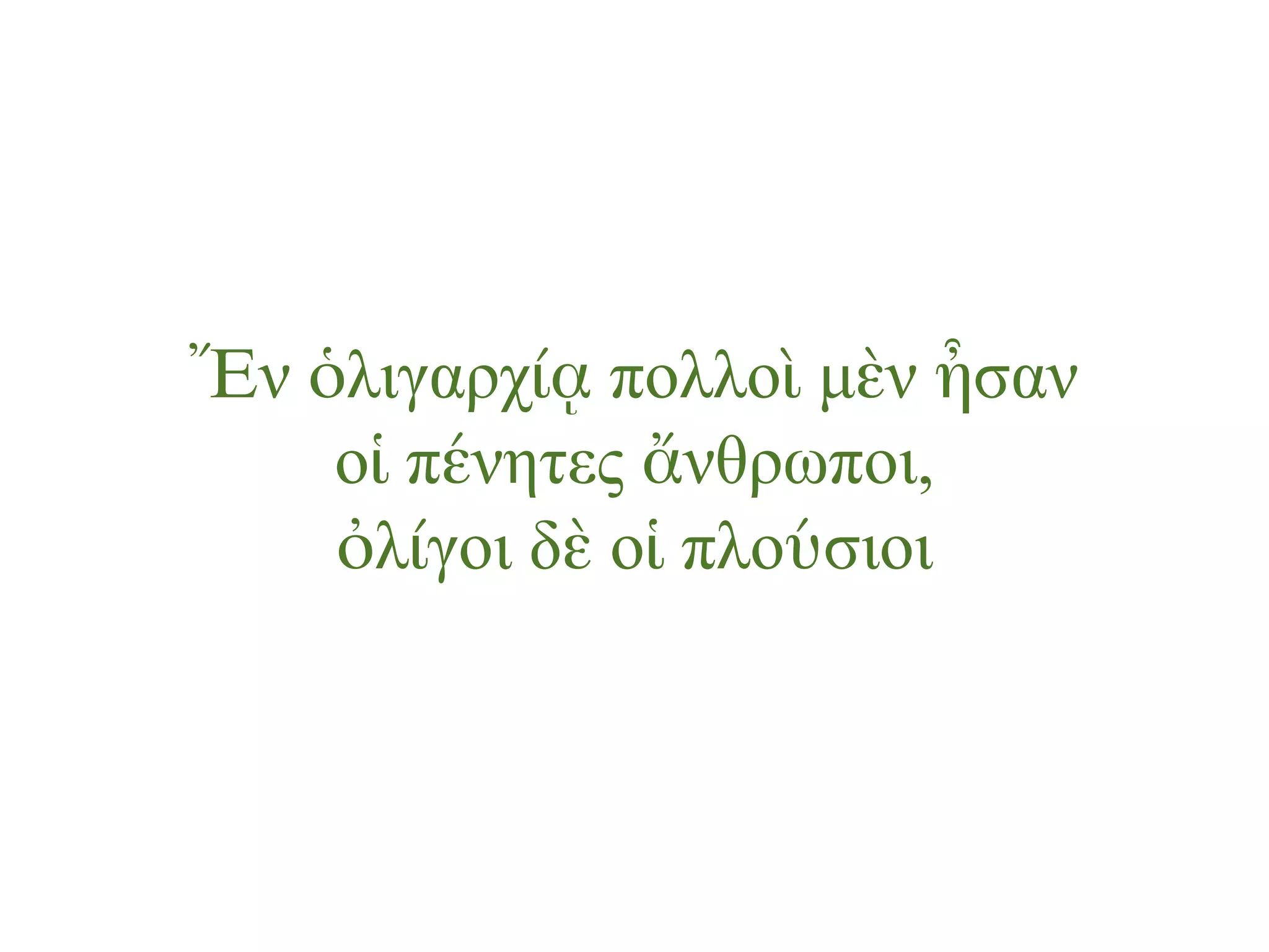 Ἔν ὁλιγαρχίᾳ πολλοὶ µὲν ἦσαν
οἱ πένητες ἄνθρωποι,
ὀλίγοι δὲ οἱ πλούσιοι
 