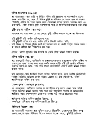 দনলল সংন াধি [৩১-৩৪]
৩১ ধারািুসানর যকাি চুক্তি িা নলনখি দনলল যনদ প্রিারণা িা পারস্পানরক ভূ নলর
দরুি সম্পানদি হয, িনি ঐ নলনখি চুক্তি িা দনলনলর যয যকাি পক্ষ িা িানদর
প্রনিনিনধ এটিনক সিংনশ্াধি করার জিয যমাকদ্দমা দানযর করনি পানরি। আর ৩৪
ধারািুযায়ী, যকাি নলনখি চুক্তি সিংনশ্াধনির পনর িা সুনিনদিষ্টভানি কায ি
কর করা যায।
চুক্তি রদ বা বানিল [৩৫-৩৮]
আদালি ৩৫ ধারা িনল যয সি যক্ষনে চুক্তি িানিল করনি পানরি িা নিম্নরুপঃ
 যনদ চুক্তিটি িাদ়ী কিত িক িানিলনযাগয হয;
 যনদ চুক্তিটি অবিধ হয এিিং িাদ়ীর চাইনি নিিাদ়ী অনধক যদাষ়ী;
 যনদ নিক্রয িা ইজারা চুক্তির কায ি সম্পাদনির রায িা নিক্র়ী প্রানপ্তর পনরও যক্রিা
িা ইজারা গ্রহ়ীিা অর্থ ি পনরনশ্ানধ িযর্থ ি হয।
এোড়া, নলনখি চুক্তিনি োর্থ ি সিংনিষ্ট যয যকাি িযক্তি মামলা দানযর করনি।
দনলল বানিল [৩৯-৪১]
৩৯ ধারািুযায়ী নমর্থযা, জানলযানি িা প্রিারণামূলকভানি প্রস্িুিক
ত ি দনলল িানিল িা
প্রিযাহানরর জিয মামলা করা যায। অর্থ ি
াৎ যকাি িযক্তি যনদ এই জাি়ীয দনলনলর
গুরুির আশ্ািংকা কনর, িনি উি দনলল িানিলনযাগয য াষণা যচনয মামলা দানযর
করনি পানর।
যনদ আদালি যকাি নিিনন্ধি দনলল িানিল য াষণা কনর, িনি নিক্র়ীর অিুনলনপটি
সিংনিষ্ট যরক্তজনি অনিনস যপ্ররণ করনি। এোড়া ৪০ ধারা যমািানিক, দনলল
আিংনশ্কভানি িানিল করা যায।
ঘ াষণামূলক ঘমাকদ্দমা [৪২-৪৩]
৪২ ধারািুসানর, আইিগি পনরচয িা সম্পনিনি েত্ব আনে এমি যকাি িযক্তি
িানদর নিরুনদ্ধ মামলা করনি পানর যারা িার আইিগি পনরচয িা অনধকারনক
অে়ীকার কনর। য াষণামূলক যমাকদ্দমা মূলিঃ দুটি যক্ষনে প্রনযাজয। যর্থাঃ
 আইিগি পনরচয অে়ীকারকার়ীর নিরুনদ্ধ; ও
 সম্পনিনি মানলকািা েত্ব অে়ীকারকার়ীনদর নিরুনদ্ধ।
নরনসভার নিন াগ [৪৪]
৪৪ ধারািুযায়ী আদালি িার সুনিনিচিাক্রনম নিচারাধ়ীি যমাকাদ্দমার নিষয-িস্িু
রক্ষণানিক্ষনণর জিয নরনসভার নিনযাগ করনি পানরি। িনি, সুনিনদিষ্ট প্রনিকার
 