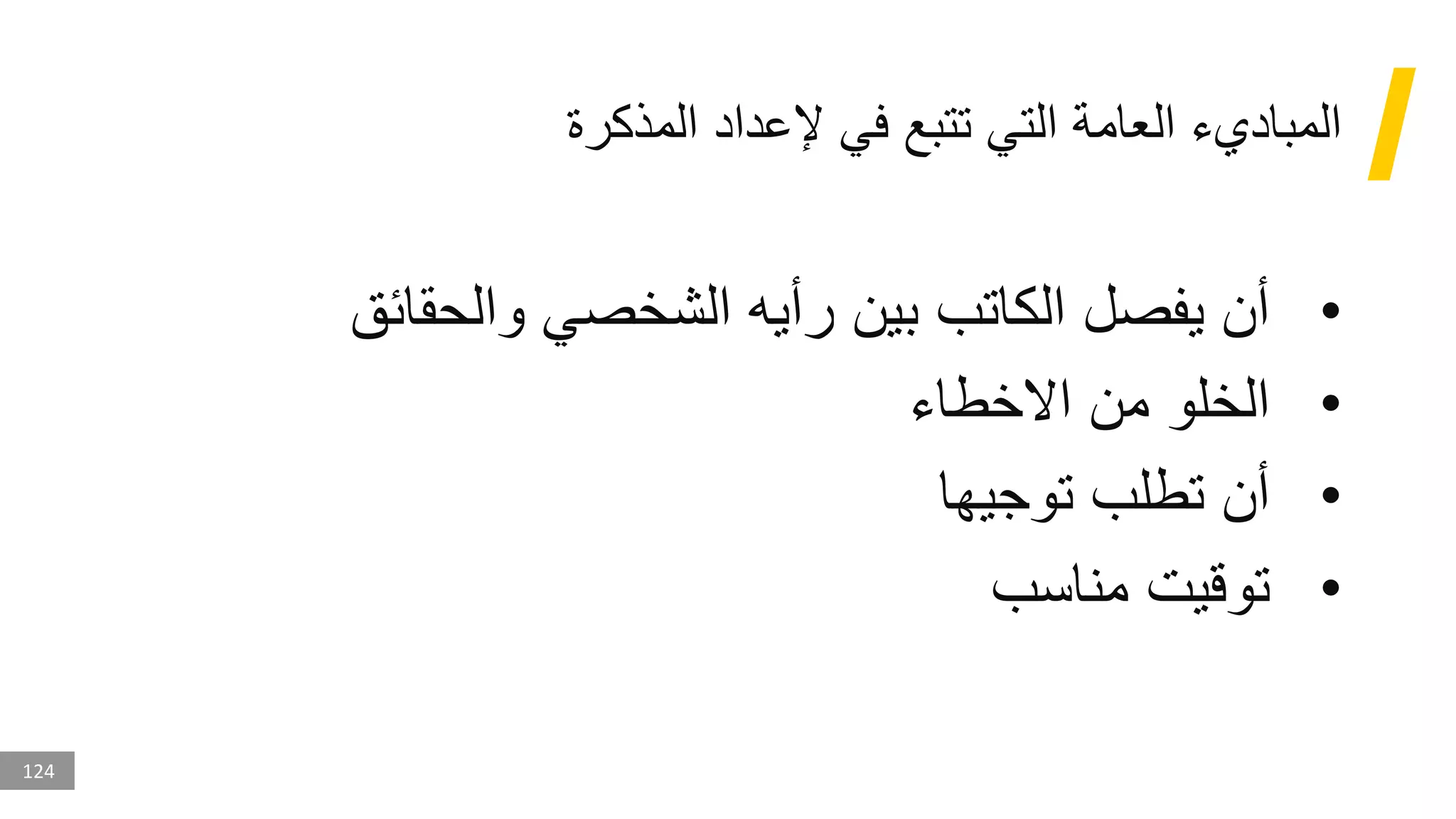 124
‫المذكرة‬ ‫إلعداد‬ ‫في‬ ‫تتبع‬ ‫التي‬ ‫العامة‬ ‫المباديء‬
•
‫والحقائق‬ ‫الشخصي‬ ‫رأيه‬ ‫بين‬ ‫الكاتب‬ ‫يفصل‬ ‫أن‬
•
‫االخطاء‬ ‫من‬ ‫الخلو‬
•
‫توجيها‬ ‫تطلب‬ ‫أن‬
•
‫مناسب‬ ‫توقيت‬
 