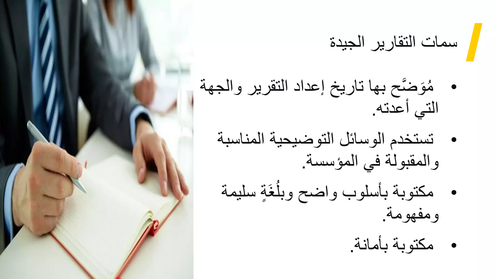 31
‫الجيدة‬ ‫التقارير‬ ‫سمات‬
•
‫التقرير‬ ‫إعداد‬ ‫تاريخ‬ ‫بها‬ ‫ح‬َّ‫ض‬ َ‫و‬ُ‫م‬
‫والجهة‬
‫أعدته‬ ‫التي‬
.
•
‫المناس‬ ‫التوضيحية‬ ‫الوسائل‬ ‫تستخدم‬
‫بة‬
‫المؤسسة‬ ‫في‬ ‫والمقبولة‬
.
•
‫س‬ ٍ‫ة‬َ‫غ‬ُ‫ل‬‫وب‬ ‫واضح‬ ‫بأسلوب‬ ‫مكتوبة‬
‫ليمة‬
‫ومفهومة‬
.
•
‫بأمانة‬ ‫مكتوبة‬
.
 