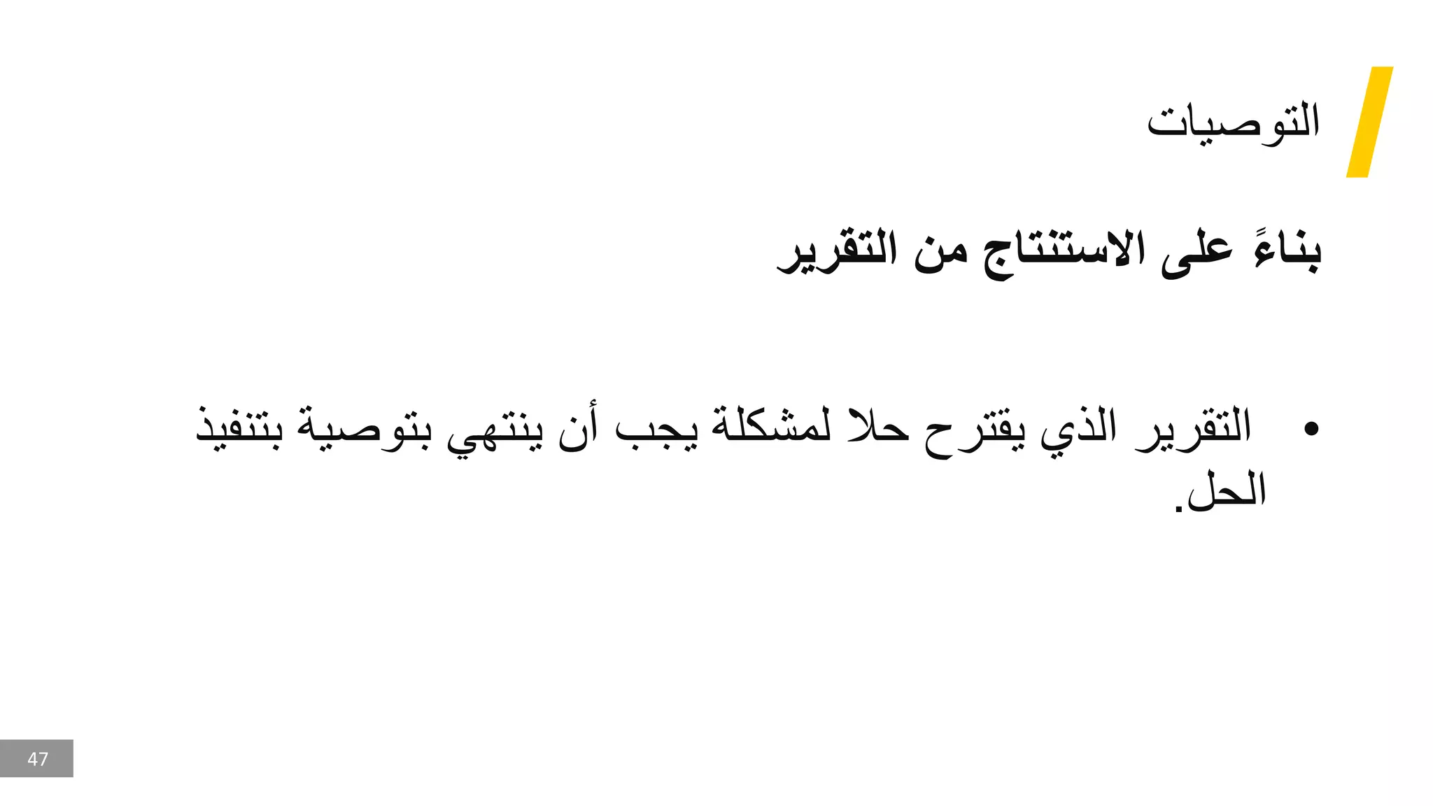 47
‫التوصيات‬
‫التقرير‬ ‫من‬ ‫االستنتاج‬ ‫على‬ ً‫ء‬‫بنا‬
•
‫بتوص‬ ‫ينتهي‬ ‫أن‬ ‫يجب‬ ‫لمشكلة‬ ‫حال‬ ‫يقترح‬ ‫الذي‬ ‫التقرير‬
‫بتنفيذ‬ ‫ية‬
‫الحل‬
.
 