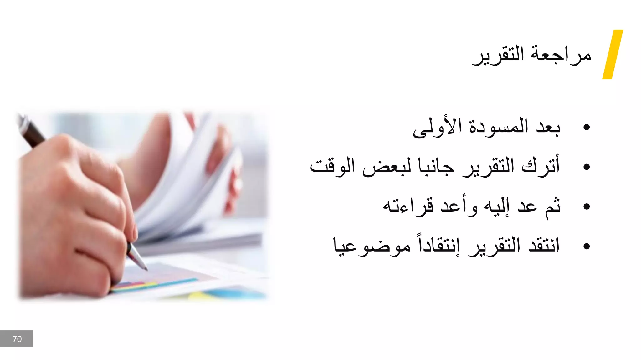 70
‫التقرير‬ ‫مراجعة‬
•
‫األولى‬ ‫المسودة‬ ‫بعد‬
•
‫ال‬ ‫لبعض‬ ‫جانبا‬ ‫التقرير‬ ‫أترك‬
‫وقت‬
•
‫قراءته‬ ‫وأعد‬ ‫إليه‬ ‫عد‬ ‫ثم‬
•
‫موضو‬ ‫إنتقادا‬ ‫التقرير‬ ‫انتقد‬
‫عيا‬
 