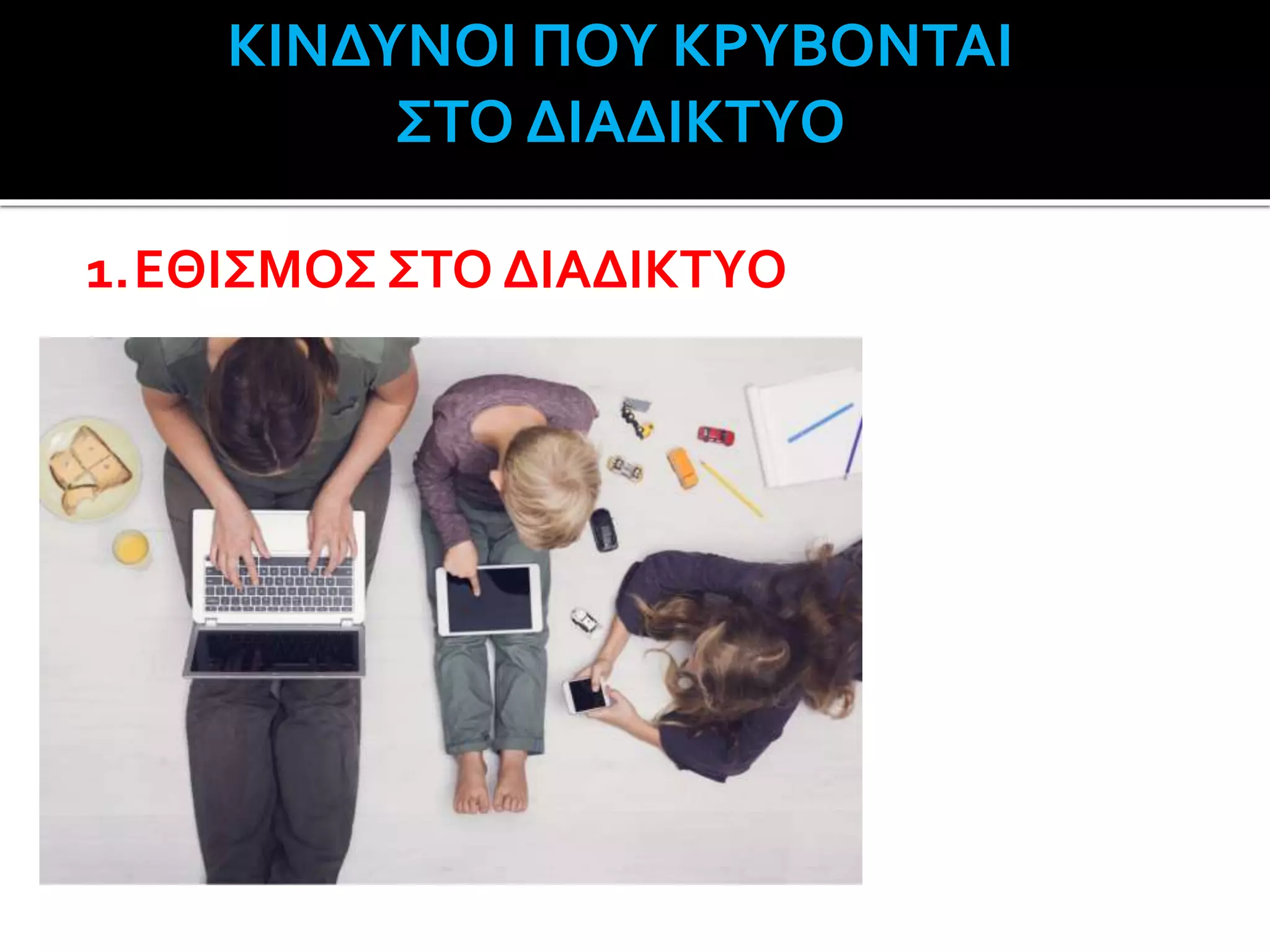 ΚΙΝΔΥΝΟΙ ΠΟΥ ΚΡΥΒΟΝΤΑΙ
ΣΤΟ ΔΙΑΔΙΚΤΥΟ
1.ΕΘΙΣΜΟΣ ΣΤΟ ΔΙΑΔΙΚΤΥΟ
 