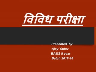 विविध परीक्षा
Presented by
Ajay Yadav
BAMS II year
Batch 2017-18
 
