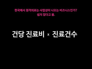 한국에서 원격의료는 사업성이 나오는 비즈니스인가?
쉽지 않다고 봄.
건당 진료비 진료건수
X
 
