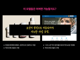 •한정된 항목에 대해서, 원격으로 진료하고 처방

•박리다매 모델의 구현
•‘n차 소견’까지 받아봄으로써 닥터쇼핑 극대화

•박리다매 모델의 구현
초진이 원격으로 허용되어야
가능한 사업 모델.
이 모델들은 어쩌면 가능할지도?
 