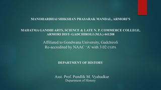 MANOHARBHAI SHIKSHAN PRASARAK MANDAL, ARMORI’S
MAHATMA GANDHI ARTS, SCIENCE & LATE N. P. COMMERCE COLLEGE,
ARMORI DIST- GADCHIROLI (M.S.) 441208
Affiliated to Gondwana University, Gadchiroli
Re-accredited by NAAC ‘A’ with 3.02 CGPA
DEPARTMENT OF HISTORY
Asst. Prof. Pundlik M. Vyahadkar
Department of History
 