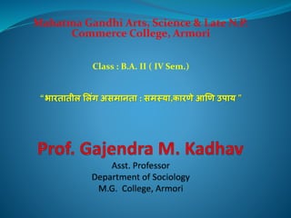Mahatma Gandhi Arts, Science & Late N.P.
Commerce College, Armori
Class : B.A. II ( IV Sem.)
“भारतातील ललिंग असमानता : समस्या,कारणे आणण उपाय ”
 