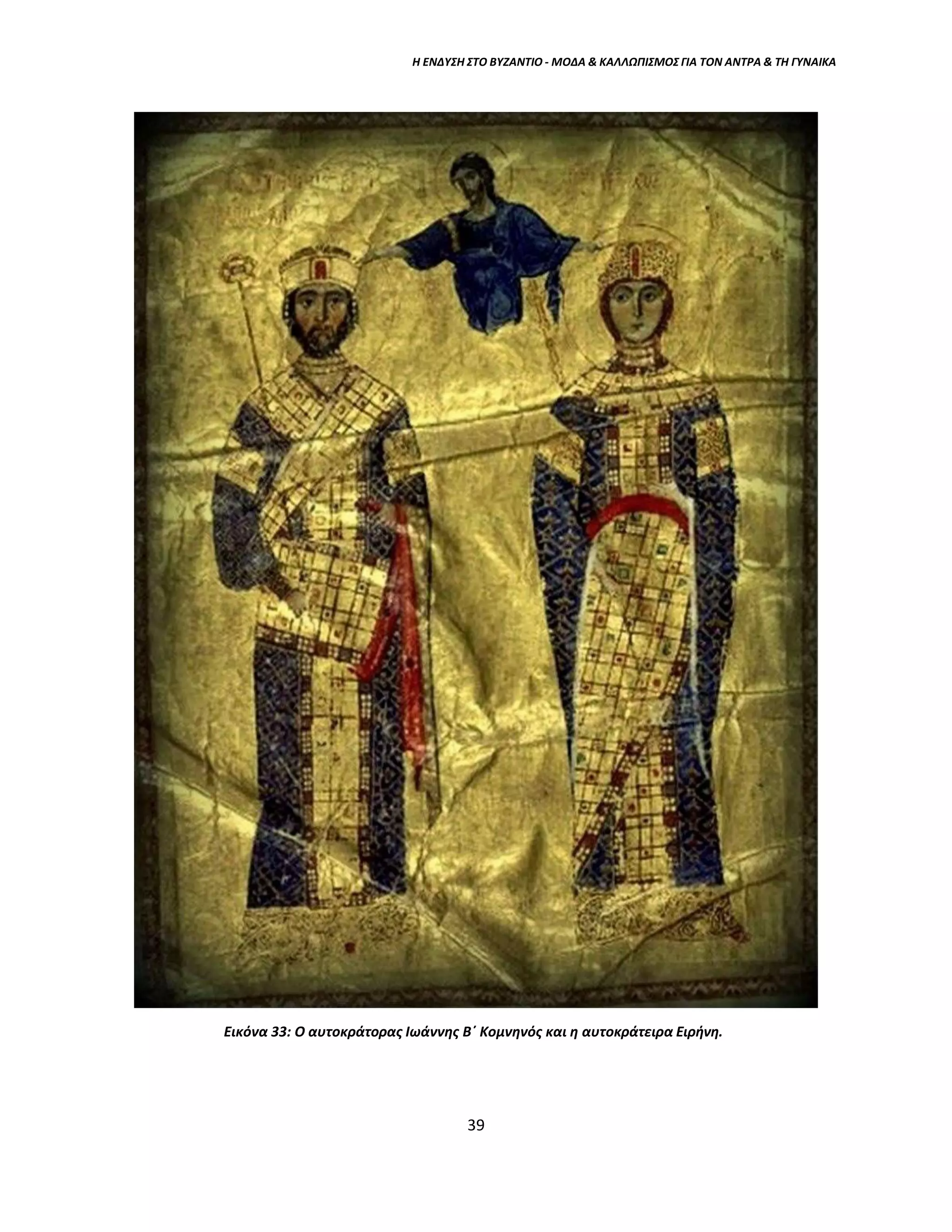 Η ΕΝΔΥΣΗ ΣΤΟ ΒΥΖΑΝΤΙΟ - ΜΟΔΑ & ΚΑΛΛΩΠΙΣΜΟΣ ΓΙΑ ΤΟΝ ΑΝΤΡΑ & ΤΗ ΓΥΝΑΙΚΑ
Εικόνα 33: Ο αυτοκράτορας Ιωάννης Β΄ Κομνηνός και η αυτοκράτειρα Ειρήνη.
39
 