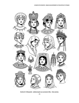 Η ΕΝΔΥΣΗ ΣΤΟ ΒΥΖΑΝΤΙΟ - ΜΟΔΑ & ΚΑΛΛΩΠΙΣΜΟΣ ΓΙΑ ΤΟΝ ΑΝΤΡΑ & ΤΗ ΓΥΝΑΙΚΑ
Εικόνα 21: Ενδυμασία - καλλωπισμός των γυναικών 10ος - 12ος αιώνας
25
 