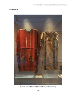 Η ΕΝΔΥΣΗ ΣΤΟ ΒΥΖΑΝΤΙΟ - ΜΟΔΑ & ΚΑΛΛΩΠΙΣΜΟΣ ΓΙΑ ΤΟΝ ΑΝΤΡΑ & ΤΗ ΓΥΝΑΙΚΑ
Γ.2. ΕΚΘΕΜΑΤΑ
Εικόνα 24: Χιτώνας | Μουσείο Βυζαντινού Πολιτισμού Θεσσαλονίκης
28
 