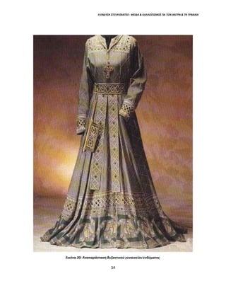Η ΕΝΔΥΣΗ ΣΤΟ ΒΥΖΑΝΤΙΟ - ΜΟΔΑ & ΚΑΛΛΩΠΙΣΜΟΣ ΓΙΑ ΤΟΝ ΑΝΤΡΑ & ΤΗ ΓΥΝΑΙΚΑ
Εικόνα 30: Αναπαράσταση βυζαντινού γυναικείου ενδύματος
34
 