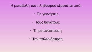 Η μεταβολή του πληθυσμού εξαρτάται από:

Τις γεννήσεις

Τους θανάτους

Τη μετανάστευση

Την παλιννόστηση
 