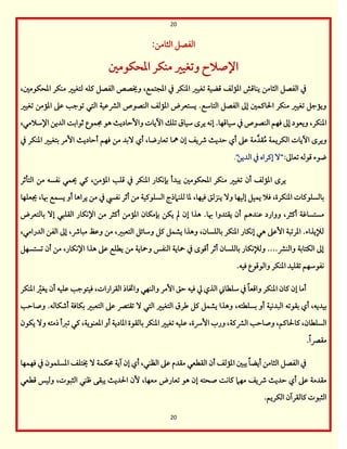 20
20
‫اًمثومـ‬ ‫اًمػصؾ‬
:
‫اعمحؽقملم‬ ‫مـؽر‬ ‫وشمغقػم‬ ‫اإلصالح‬
‫اًمثومـ‬ ‫اًمػصؾ‬ ‫ذم‬
‫اعمجتؿع‬ ‫ذم‬ ‫اعمـؽر‬ ‫شمغقػم‬ ‫ىمضقي‬ ‫اعممًمػ‬ ‫يـوىمش‬
،
‫اًمػصؾ‬ ‫وخيصص‬
‫يمؾف‬
‫اعمحؽقملم‬ ‫مـؽر‬ ‫ًمتغقػم‬
،
‫اًم‬ ‫اًمـصقص‬ ‫اعممًمػ‬ ‫يستعرض‬ .‫اًمتوؾمع‬ ‫اًمػصؾ‬ ‫إمم‬ ‫احلويمؿلم‬ ‫مـؽر‬ ‫شمغقػم‬ ‫ويمضمؾ‬
‫نم‬
‫شمغقػم‬ ‫اعمممـ‬ ‫قمغم‬ ‫شمقضمى‬ ‫اًمتل‬ ‫قمقي‬
‫اعمـؽر‬
،
‫ويعق‬
‫د‬
.‫ؾمقوىمفو‬ ‫ذم‬ ‫اًمـصقص‬ ‫ومفؿ‬ ‫إمم‬
‫إكف‬
‫ؾمقوق‬ ‫يرى‬
‫شمؾؽ‬
‫اإلؾمالمل‬ ‫اًمديـ‬ ً‫صمقاسم‬ ‫جمؿقع‬ ‫هق‬ ٌ‫وإطمودي‬ ‫أيوت‬
،
ُ‫م‬ ‫اًمؽريؿي‬ ‫أيوت‬ ‫ويرى‬
َّ‫ؼد‬
‫إن‬ ‫ذيػ‬ ٌ‫طمدي‬ ‫أي‬ ‫قمغم‬ ‫مي‬
‫مه‬
‫و‬
‫ذم‬ ‫اعمـؽر‬ ‫سمتغقػم‬ ‫إمر‬ ٌ‫أطمودي‬ ‫ومفؿ‬ ‫مـ‬ ‫ٓسمد‬ ‫أي‬ ،‫شمعورضو‬
‫شمعومم‬ ‫ىمقًمف‬ ‫ضقء‬
:
"
‫اًمديـ‬ ‫ذم‬ ‫إيمراه‬ ٓ
"
.
‫يرى‬
‫اعممًمػ‬
‫أن‬
‫اعمـؽر‬ ‫سمنكؽور‬ ‫يبدأ‬ ‫اعمحؽقملم‬ ‫مـؽر‬ ‫شمغقػم‬
‫ذم‬
‫اعمممـ‬ ‫ىمؾى‬
،
‫اًمتلصمر‬ ‫مـ‬ ‫كػسف‬ ‫حيؿل‬ ‫يمل‬
‫اعمـؽرة‬ ‫سموًمسؾقيموت‬
،
‫ومال‬
‫إًمقفو‬ ‫يؿقؾ‬
‫و‬
ٓ
‫ومقفو‬ ‫يـزًمؼ‬
،
‫كػز‬ ‫أصمر‬ ‫مـ‬ ‫اًمسؾقيمقي‬ ‫ًمؾـامذج‬ ‫عمو‬
‫ذم‬
‫هبو‬ ‫يسؿع‬ ‫أو‬ ‫يراهو‬ ‫مـ‬
،
‫جيعؾفو‬
‫أيمثر‬ ‫مستسوهمي‬
،
‫ووارد‬
‫قمـدهؿ‬
‫سموًمتعرض‬ ٓ‫إ‬ ‫اًمؼؾبل‬ ‫اإلكؽور‬ ‫مـ‬ ‫أيمثر‬ ‫اعمممـ‬ ‫سمنمؽون‬ ‫يؽـ‬ ‫مل‬ ‫إن‬ ‫هذا‬ .‫هبو‬ ‫يؼتدوا‬ ‫أن‬
‫سموًمؾسون‬ ‫اعمـؽر‬ ‫إكؽور‬ ‫هل‬ ‫إقمغم‬ ‫اعمرشمبي‬ .‫ًمإليذاء‬
،
‫اًمتعبػم‬ ‫وؾموئؾ‬ ‫يمؾ‬ ‫يشؿؾ‬ ‫وهذا‬
،
‫مب‬ ‫وقمظ‬ ‫مـ‬
‫وذ‬
،
‫اًمدرامل‬ ‫اًمػـ‬ ‫إمم‬
،
‫اإلكؽور‬ ‫هذا‬ ‫قمغم‬ ‫يطؾع‬ ‫مـ‬ ‫ومحويي‬ ‫اًمـػس‬ ‫محويي‬ ‫ذم‬ ‫أىمقى‬ ‫أصمر‬ ‫سموًمؾسون‬ ‫وًمإلكؽور‬ ....‫واًمـنم‬ ‫اًمؽتوسمي‬ ‫إمم‬
،
‫شمستسفؾ‬ ‫أن‬ ‫مـ‬
.‫ومقف‬ ‫واًمقىمقع‬ ‫اعمـؽر‬ ‫شمؼؾقد‬ ‫كػقؾمفؿ‬
‫اًمؼرارات‬ ‫واختوذ‬ ‫واًمـفل‬ ‫إمر‬ ‫طمؼ‬ ‫ومقف‬ ‫زم‬ ‫اًمذي‬ ‫ؾمؾطوين‬ ‫ذم‬ ً‫و‬‫واىمع‬ ‫اعمـؽر‬ ‫يمون‬ ‫إن‬ ‫أمو‬
،
‫قمؾق‬ ‫ومقتقضمى‬
‫ف‬
‫أن‬
‫ي‬
‫اعمـؽر‬ ّ
‫غػم‬
‫سمقدي‬
‫ف‬
،
‫سمؼقشم‬ ‫أي‬
‫ف‬
‫سمسؾطت‬ ‫أو‬ ‫اًمبدكقي‬
‫ف‬
،
‫وصوطمى‬ .‫أؿمؽوًمف‬ ‫سمؽوومي‬ ‫اًمتعبػم‬ ‫قمغم‬ ‫شمؼتٍم‬ ٓ ‫اًمتل‬ ‫اًمتغقػم‬ ‫ـمرق‬ ‫يمؾ‬ ‫يشؿؾ‬ ‫وهذا‬
‫اًمسؾطون‬
،
‫يموحلويمؿ‬
،
‫اًمنميمي‬ ‫وصوطمى‬
،
‫إرسة‬ ‫ورب‬
،
‫اعمعـقيي‬ ‫أو‬ ‫اعموديي‬ ‫سموًمؼقة‬ ‫اعمـؽر‬ ‫شمغقػم‬ ‫قمؾقف‬
،
‫يؽقن‬ ٓ‫و‬ ‫ذمتف‬ ‫شمؼمأ‬ ‫يمل‬
.ً‫ا‬‫مؼٍم‬
‫اًمػصؾ‬ ‫ذم‬
‫ومفؿفو‬ ‫ذم‬ ‫اعمسؾؿقن‬ ‫خيتؾػ‬ ٓ ‫حمؽؿي‬ ‫آيي‬ ‫إن‬ ‫أي‬ ،‫اًمظـل‬ ‫قمغم‬ ‫مؼدم‬ ‫اًمؼطعل‬ ‫أن‬ ‫اعممًمػ‬ ‫يبلم‬ ً‫و‬‫أيض‬ ‫اًمثومـ‬
‫إن‬ ‫صحتف‬ ً‫يموك‬ ‫مفام‬ ‫ذيػ‬ ٌ‫طمدي‬ ‫أي‬ ‫قمغم‬ ‫مؼدمي‬
‫شمعورض‬ ‫هق‬
‫معف‬
،‫و‬
‫اًمثبقت‬ ‫فمـل‬ ‫يبؼك‬ ٌ‫احلدي‬ ‫ٕن‬
،
‫ىمطعل‬ ‫وًمقس‬
.‫اًمؽريؿ‬ ‫يموًمؼرآن‬ ‫اًمثبقت‬
 